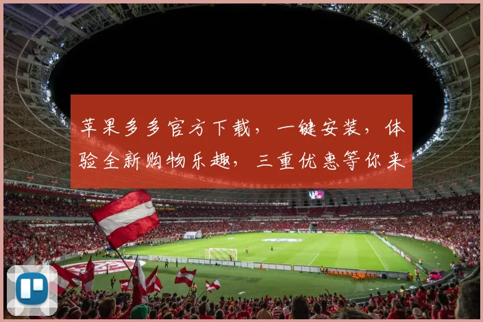 苹果多多官方下载，一键安装，体验全新购物乐趣，三重优惠等你来拿，不容错过
