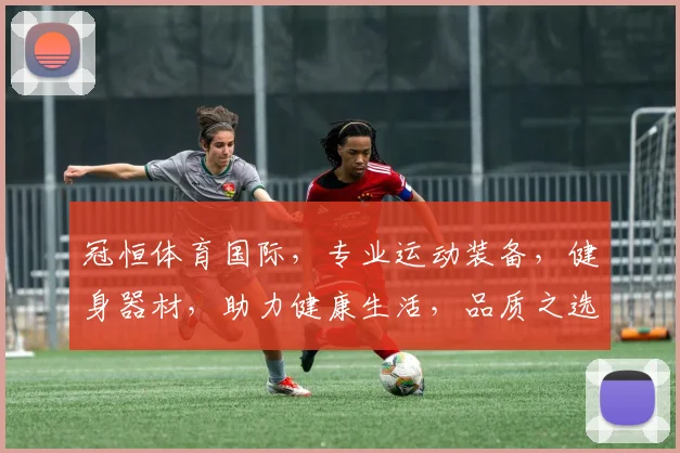 冠恒体育国际，专业运动装备，健身器材，助力健康生活，品质之选，值得信赖