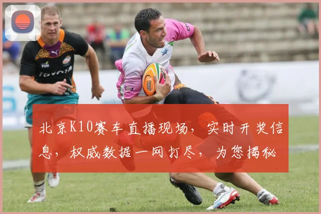 北京K10赛车直播现场，实时开奖信息，权威数据一网打尽，为您揭秘比赛悬念