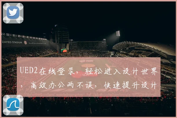 UED2在线登录，轻松进入设计世界，高效办公两不误，快速提升设计能力