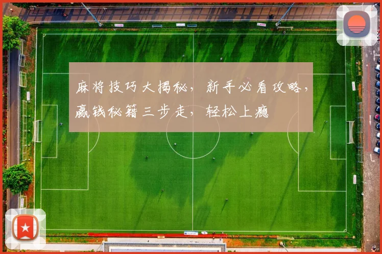 麻将技巧大揭秘，新手必看攻略，赢钱秘籍三步走，轻松上瘾