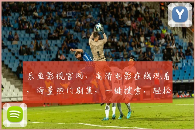 乐鱼影视官网，高清电影在线观看，海量热门剧集，一键搜索，轻松畅享