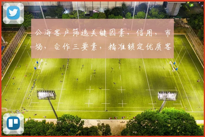 公海客户筛选关键因素，信用，市场，合作三要素，精准锁定优质客户