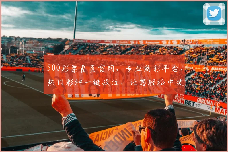 500彩票首页官网，专业购彩平台，热门彩种一键投注，让您轻松中奖，尽享快乐