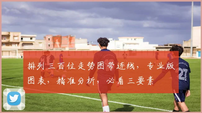排列三百位走势图带连线，专业版图表，精准分析，必看三要素