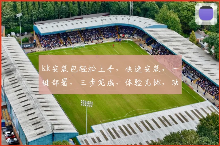 kk安装包轻松上手，快速安装，一键部署，三步完成，体验无忧，助力高效办公，效率翻倍